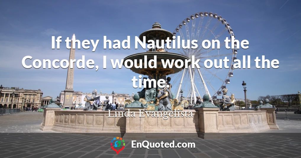 If they had Nautilus on the Concorde, I would work out all the time.