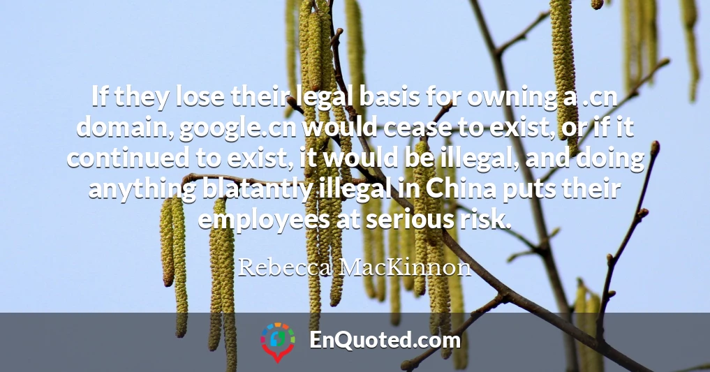 If they lose their legal basis for owning a .cn domain, google.cn would cease to exist, or if it continued to exist, it would be illegal, and doing anything blatantly illegal in China puts their employees at serious risk.