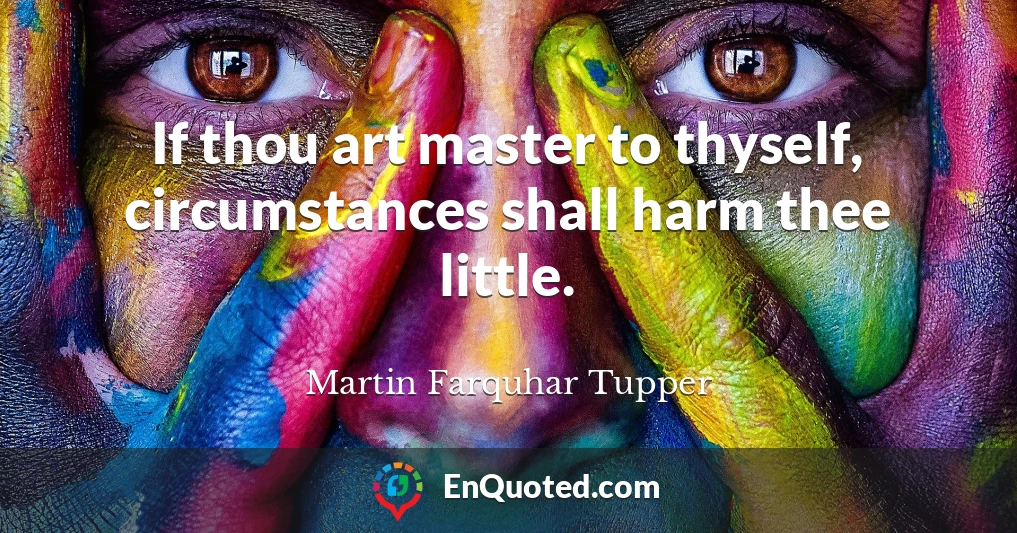 If thou art master to thyself, circumstances shall harm thee little.