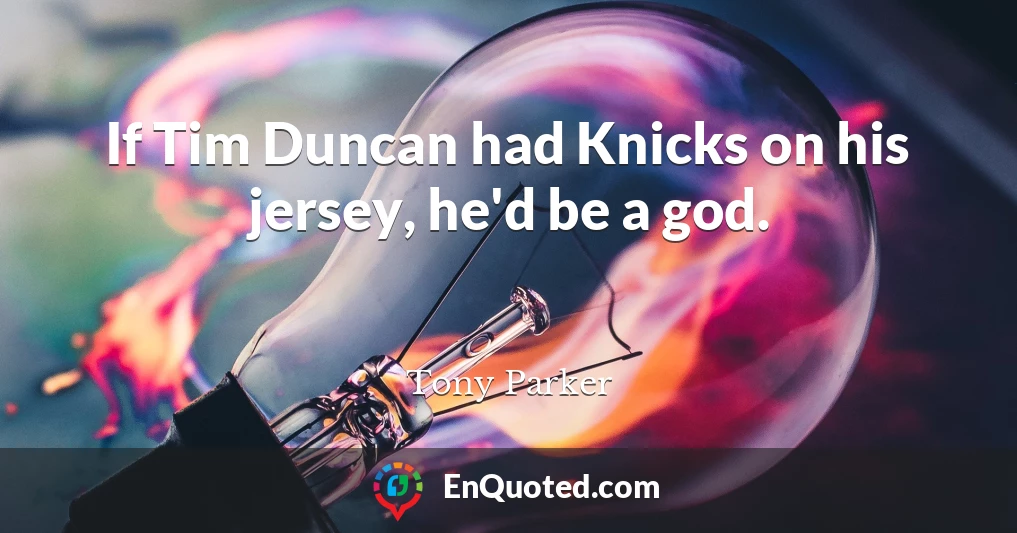 If Tim Duncan had Knicks on his jersey, he'd be a god.