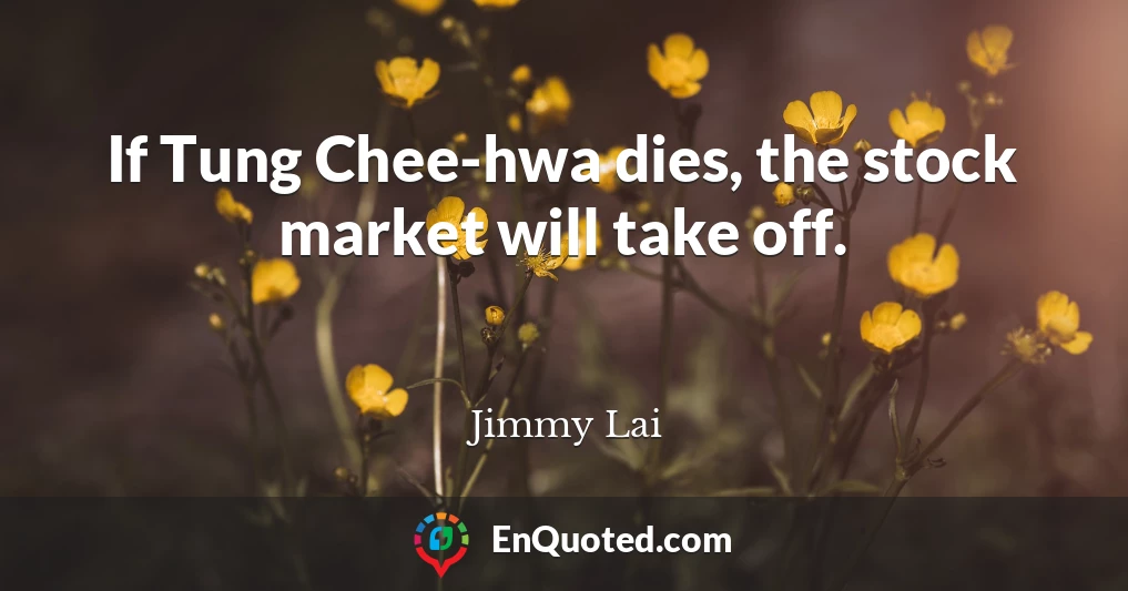 If Tung Chee-hwa dies, the stock market will take off.