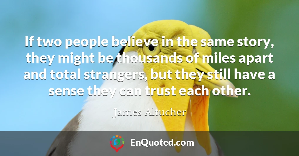 If two people believe in the same story, they might be thousands of miles apart and total strangers, but they still have a sense they can trust each other.