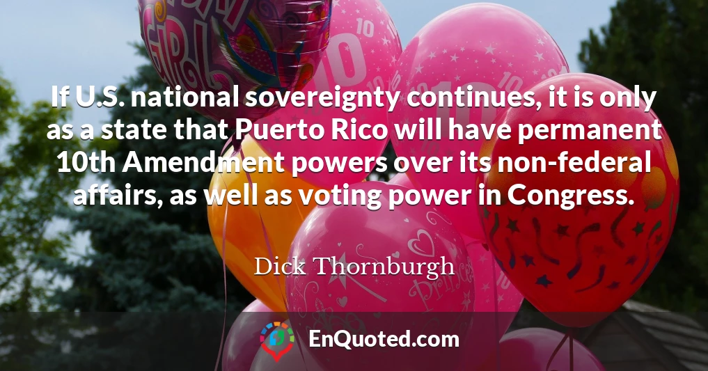 If U.S. national sovereignty continues, it is only as a state that Puerto Rico will have permanent 10th Amendment powers over its non-federal affairs, as well as voting power in Congress.