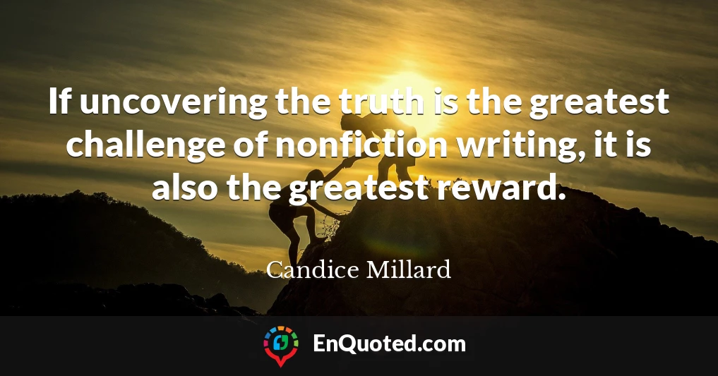 If uncovering the truth is the greatest challenge of nonfiction writing, it is also the greatest reward.