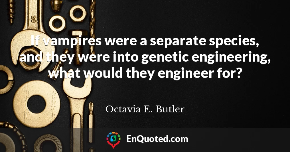 If vampires were a separate species, and they were into genetic engineering, what would they engineer for?