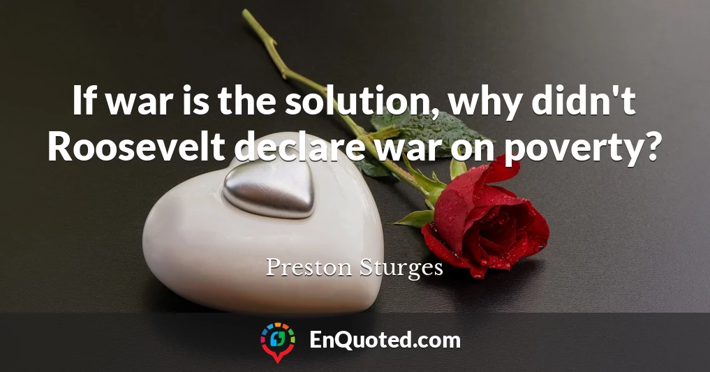 If war is the solution, why didn't Roosevelt declare war on poverty?