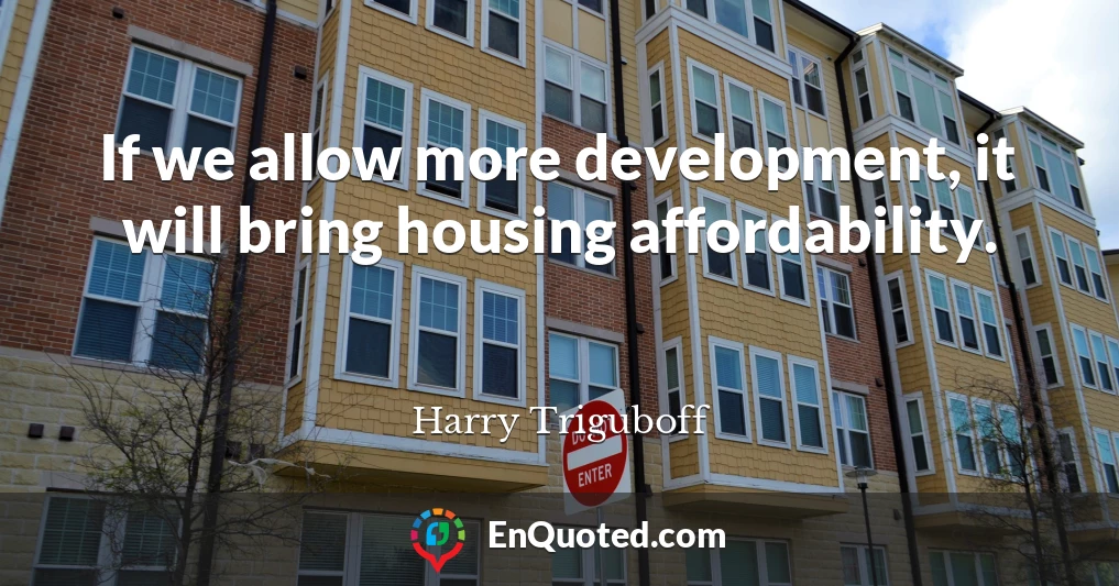 If we allow more development, it will bring housing affordability.