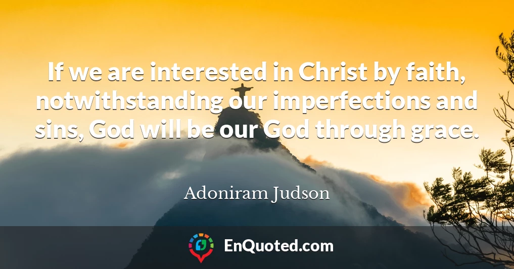 If we are interested in Christ by faith, notwithstanding our imperfections and sins, God will be our God through grace.