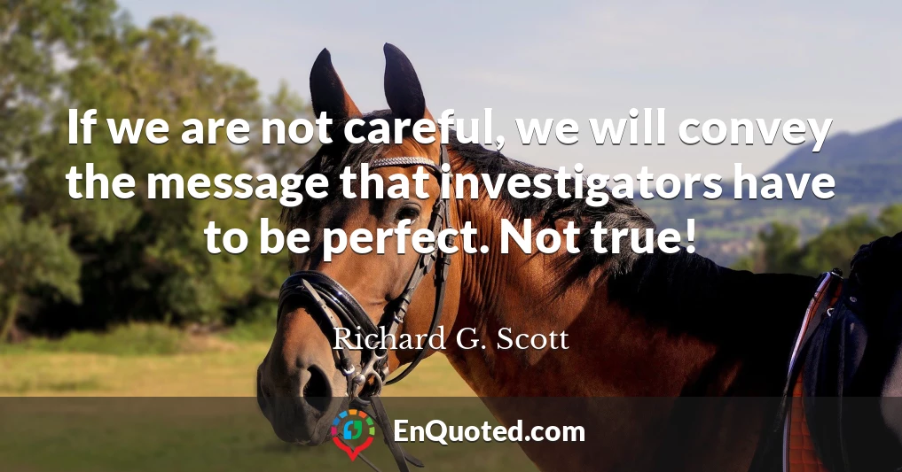 If we are not careful, we will convey the message that investigators have to be perfect. Not true!
