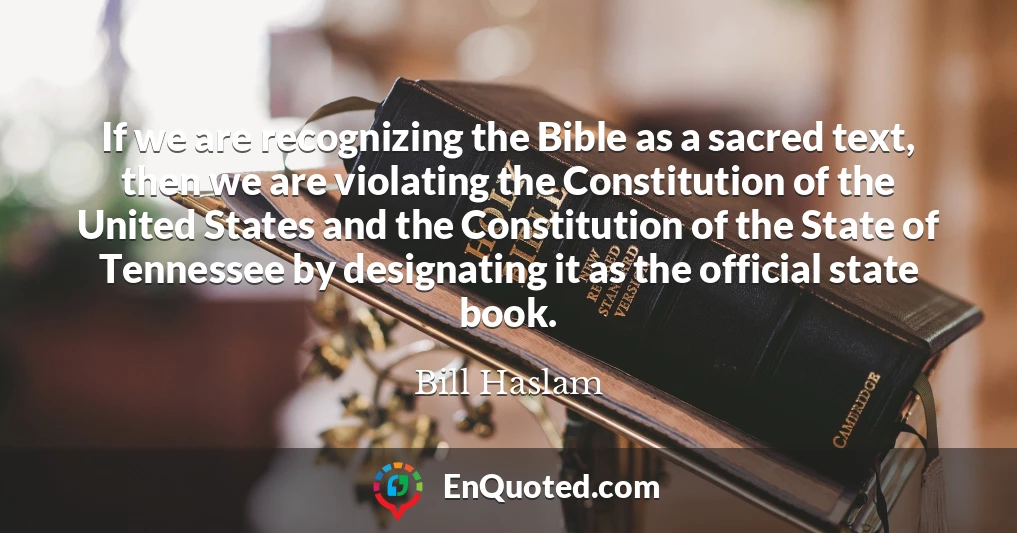 If we are recognizing the Bible as a sacred text, then we are violating the Constitution of the United States and the Constitution of the State of Tennessee by designating it as the official state book.