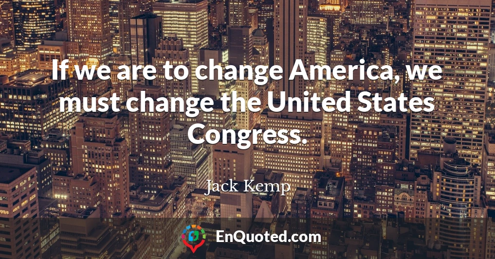 If we are to change America, we must change the United States Congress.