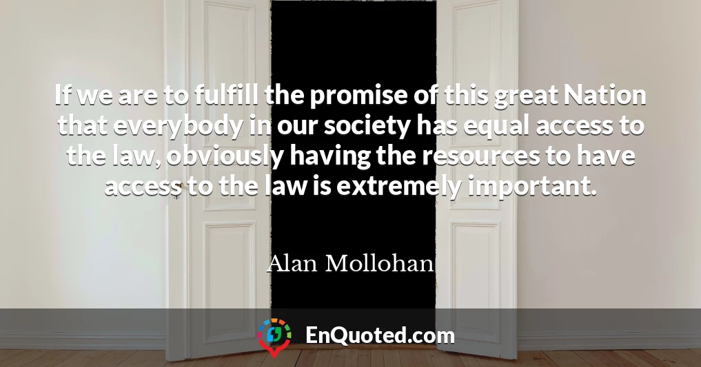 If we are to fulfill the promise of this great Nation that everybody in our society has equal access to the law, obviously having the resources to have access to the law is extremely important.