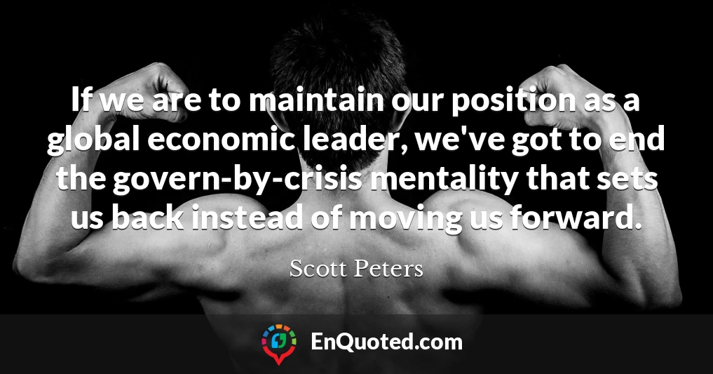 If we are to maintain our position as a global economic leader, we've got to end the govern-by-crisis mentality that sets us back instead of moving us forward.