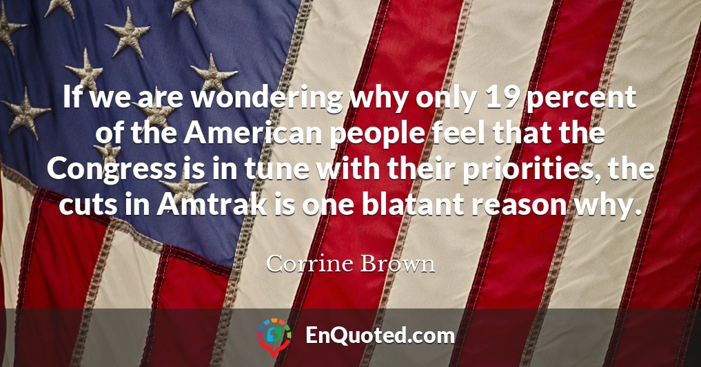 If we are wondering why only 19 percent of the American people feel that the Congress is in tune with their priorities, the cuts in Amtrak is one blatant reason why.