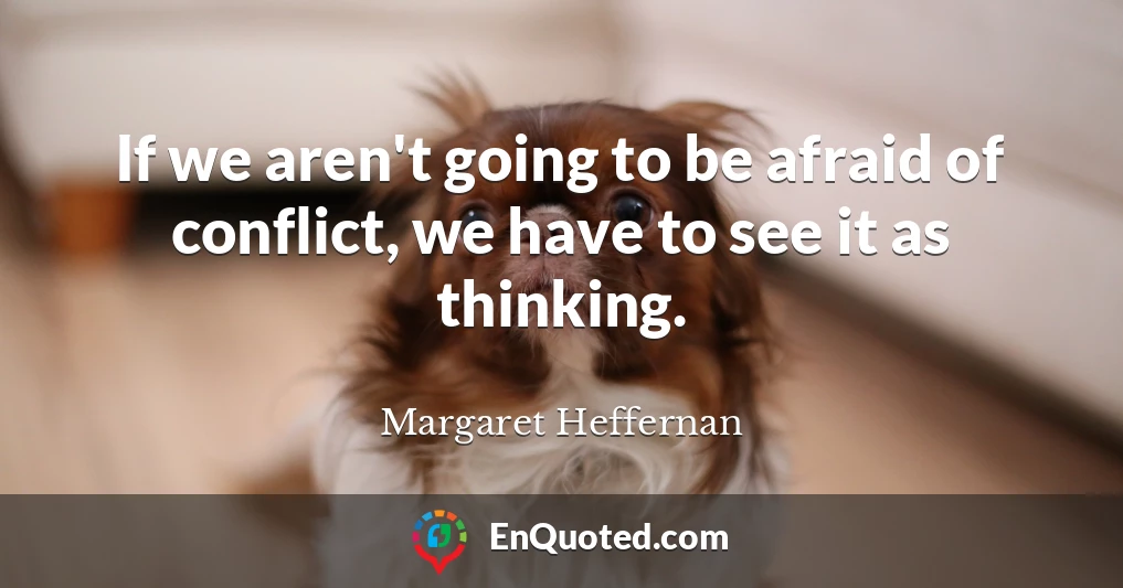 If we aren't going to be afraid of conflict, we have to see it as thinking.