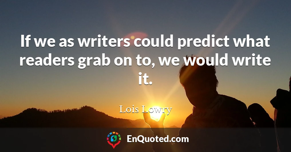 If we as writers could predict what readers grab on to, we would write it.