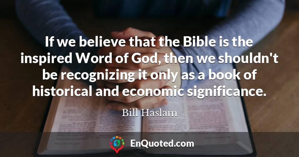 If we believe that the Bible is the inspired Word of God, then we shouldn't be recognizing it only as a book of historical and economic significance.