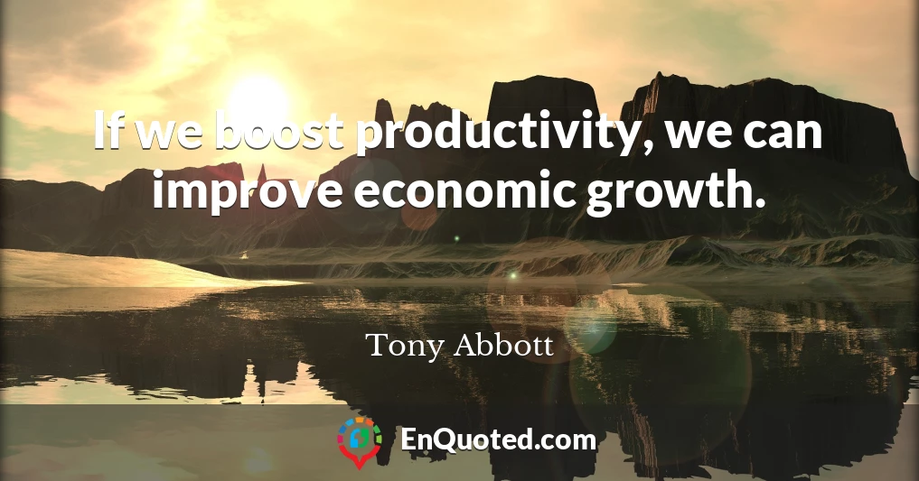 If we boost productivity, we can improve economic growth.