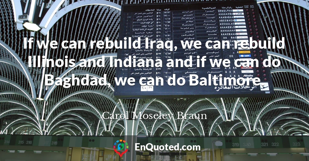 If we can rebuild Iraq, we can rebuild Illinois and Indiana and if we can do Baghdad, we can do Baltimore.