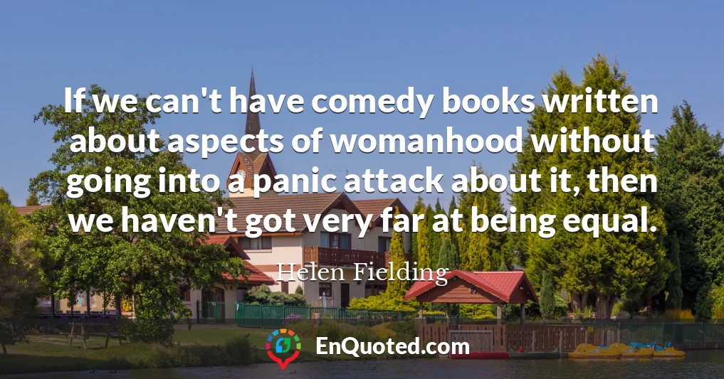 If we can't have comedy books written about aspects of womanhood without going into a panic attack about it, then we haven't got very far at being equal.