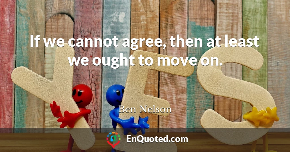 If we cannot agree, then at least we ought to move on.