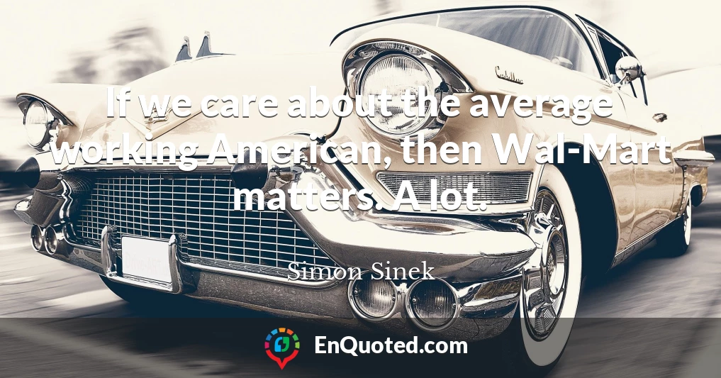 If we care about the average working American, then Wal-Mart matters. A lot.