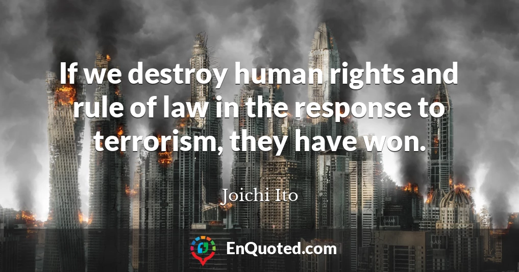 If we destroy human rights and rule of law in the response to terrorism, they have won.