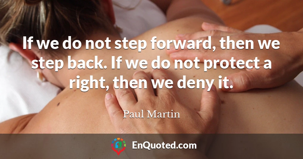 If we do not step forward, then we step back. If we do not protect a right, then we deny it.