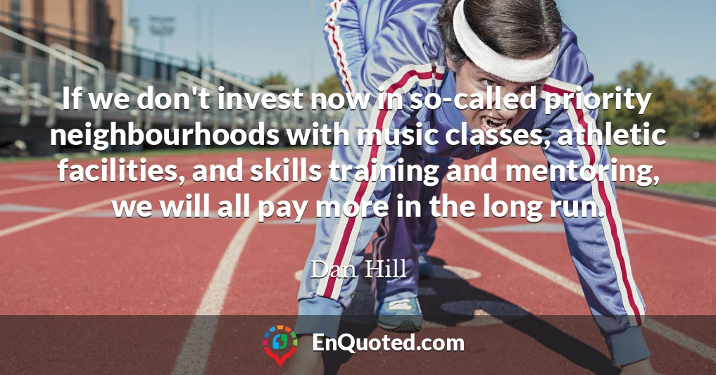 If we don't invest now in so-called priority neighbourhoods with music classes, athletic facilities, and skills training and mentoring, we will all pay more in the long run.