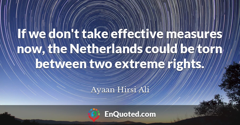 If we don't take effective measures now, the Netherlands could be torn between two extreme rights.