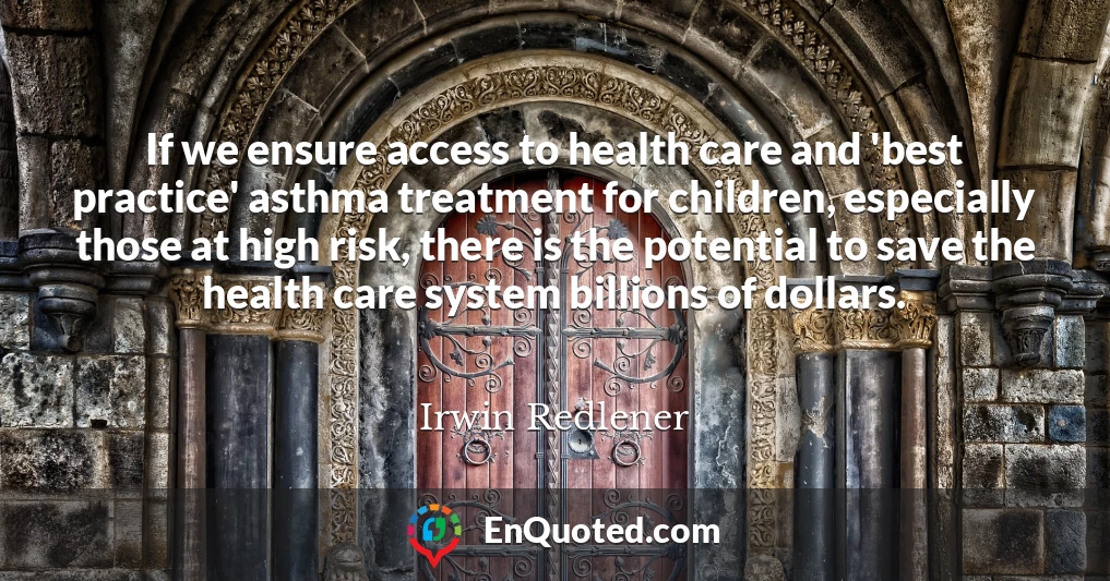 If we ensure access to health care and 'best practice' asthma treatment for children, especially those at high risk, there is the potential to save the health care system billions of dollars.
