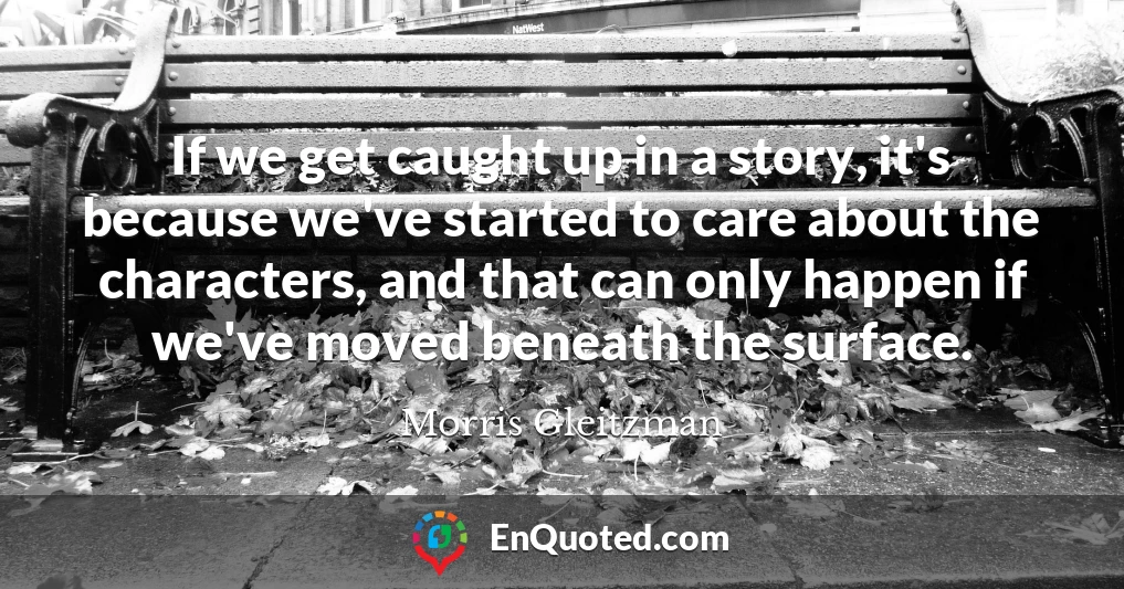If we get caught up in a story, it's because we've started to care about the characters, and that can only happen if we've moved beneath the surface.