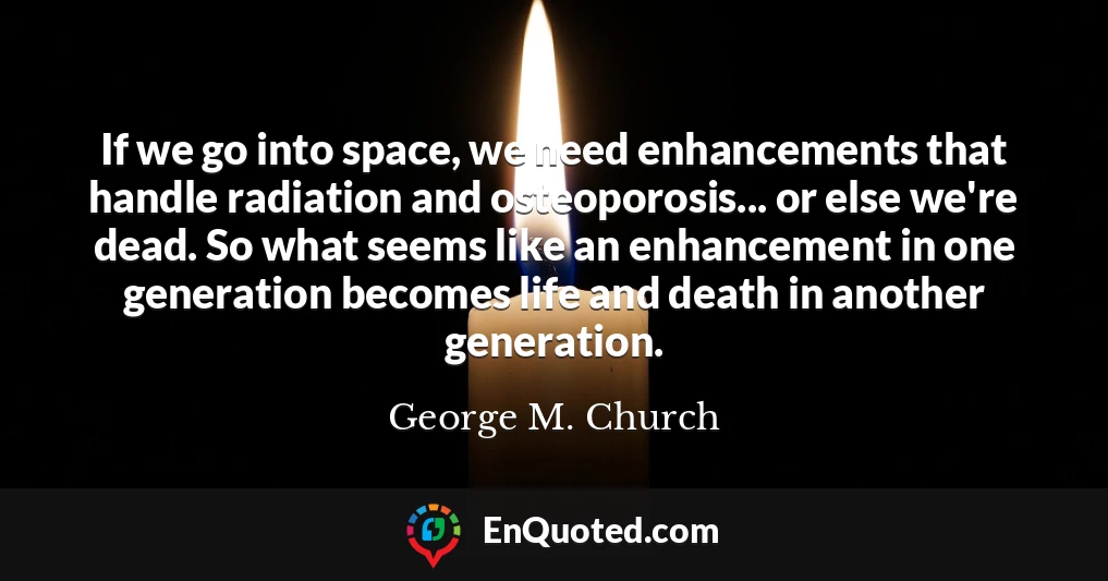 If we go into space, we need enhancements that handle radiation and osteoporosis... or else we're dead. So what seems like an enhancement in one generation becomes life and death in another generation.