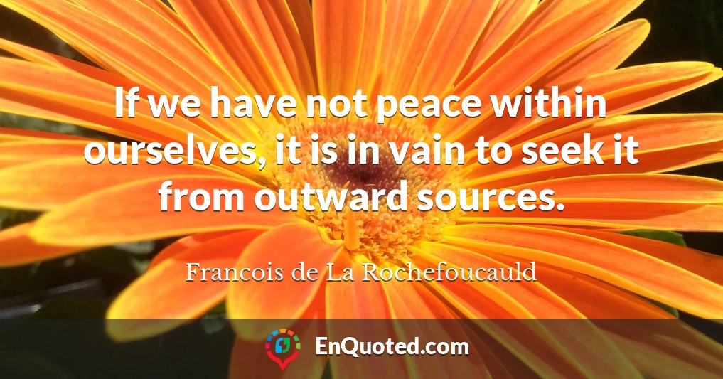 If we have not peace within ourselves, it is in vain to seek it from outward sources.