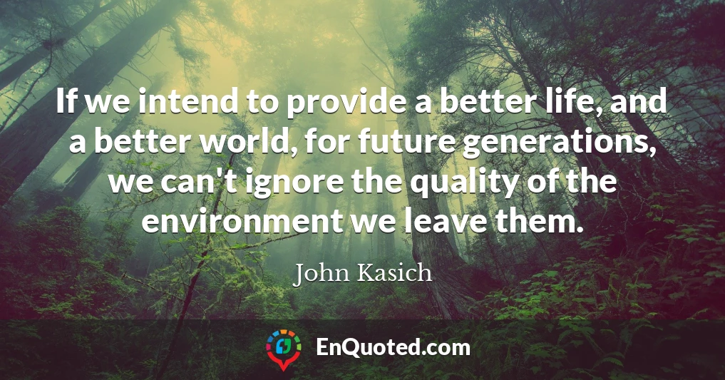 If we intend to provide a better life, and a better world, for future generations, we can't ignore the quality of the environment we leave them.