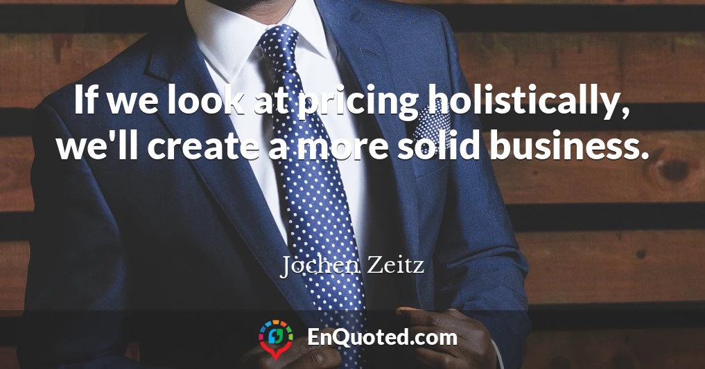 If we look at pricing holistically, we'll create a more solid business.