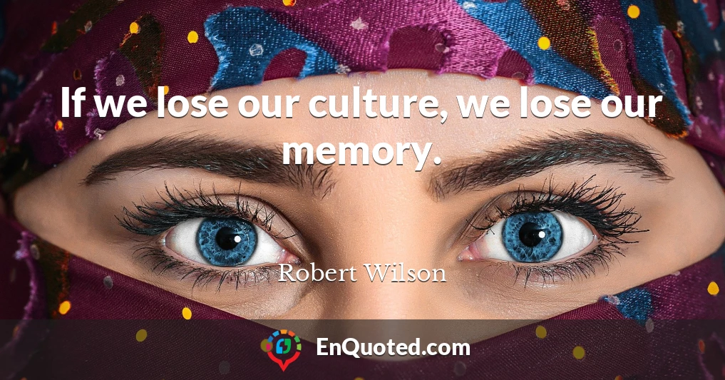 If we lose our culture, we lose our memory.