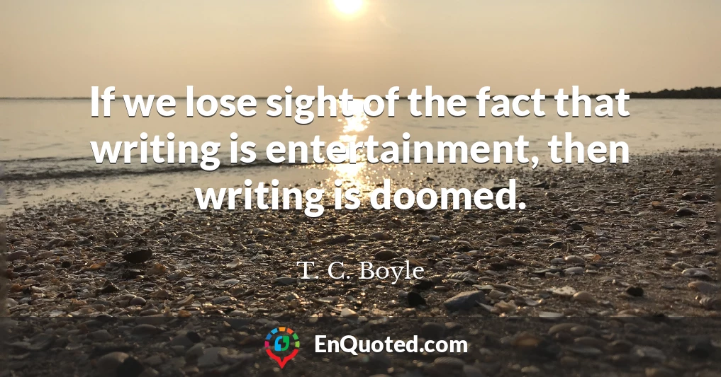 If we lose sight of the fact that writing is entertainment, then writing is doomed.