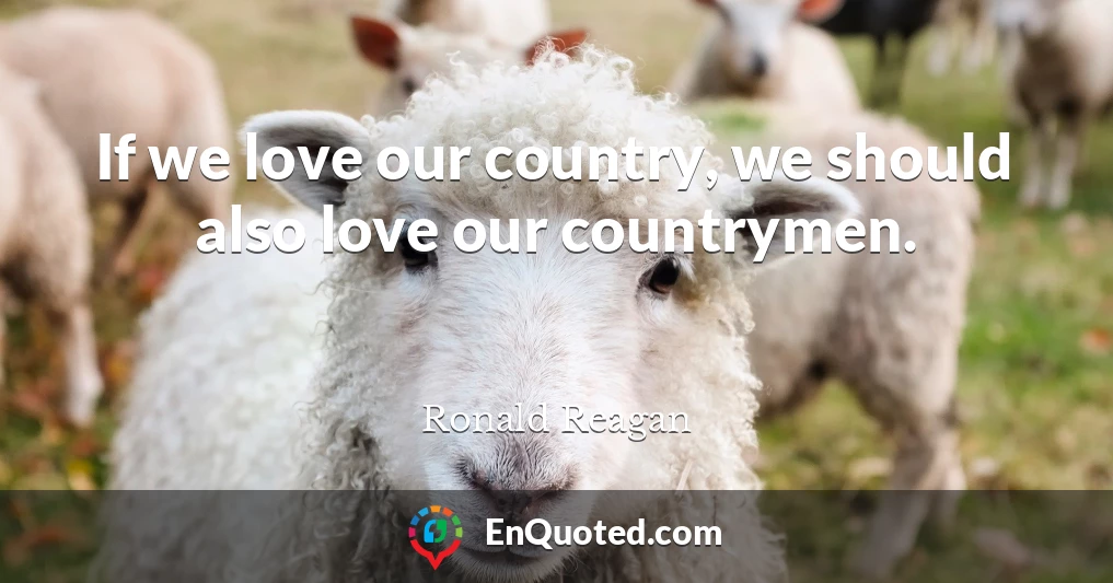 If we love our country, we should also love our countrymen.