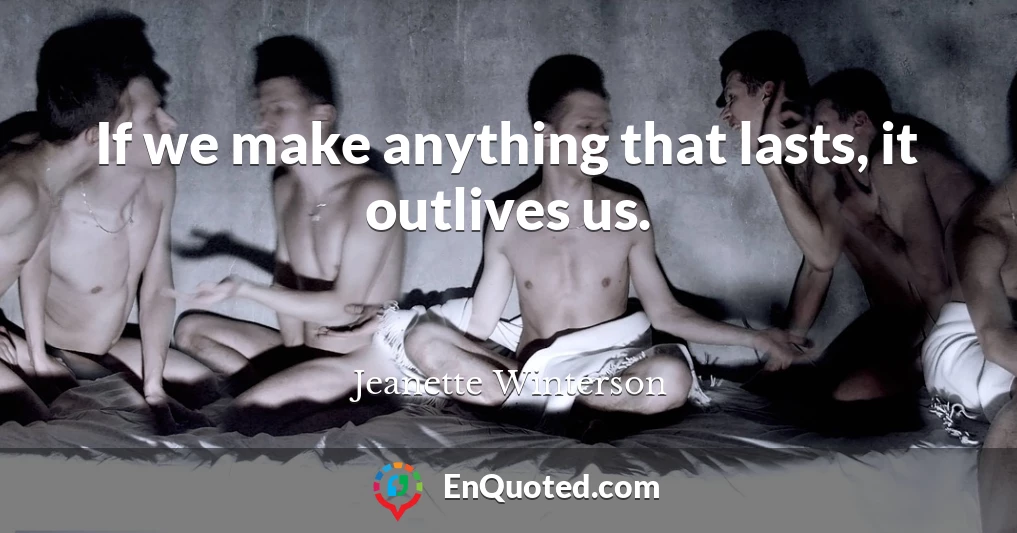 If we make anything that lasts, it outlives us.