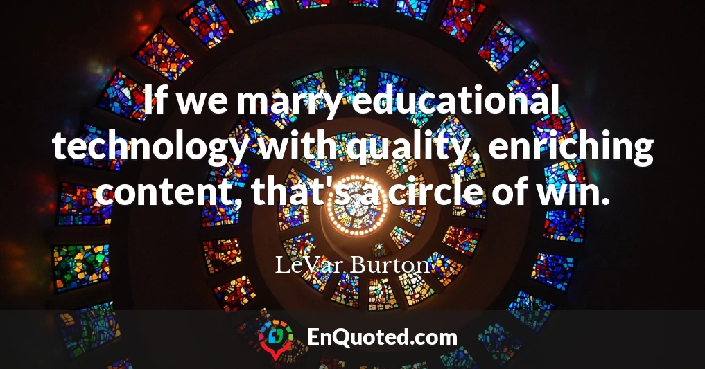 If we marry educational technology with quality, enriching content, that's a circle of win.