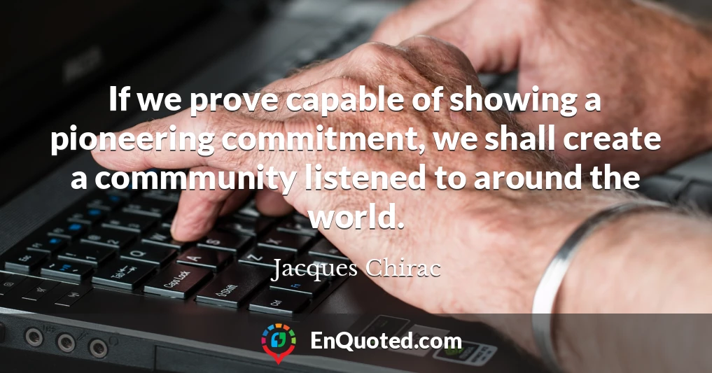 If we prove capable of showing a pioneering commitment, we shall create a commmunity listened to around the world.