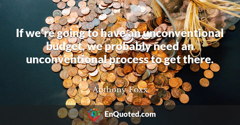 If we're going to have an unconventional budget, we probably need an unconventional process to get there.