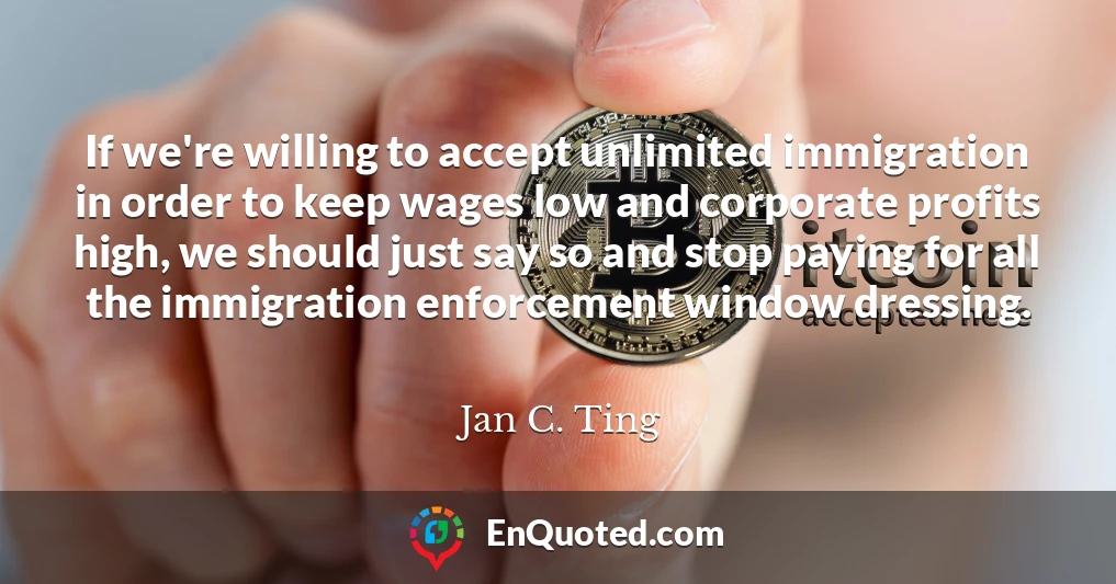If we're willing to accept unlimited immigration in order to keep wages low and corporate profits high, we should just say so and stop paying for all the immigration enforcement window dressing.