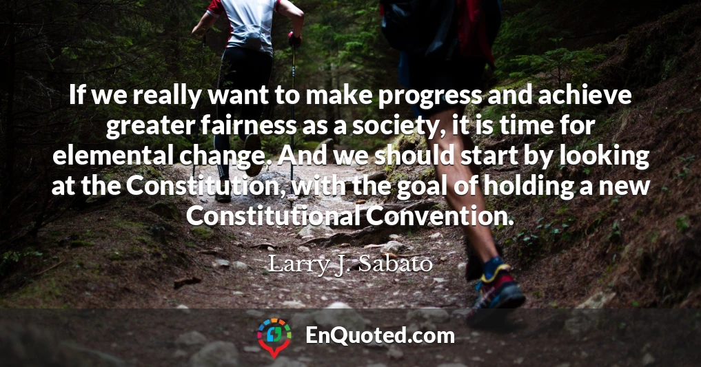 If we really want to make progress and achieve greater fairness as a society, it is time for elemental change. And we should start by looking at the Constitution, with the goal of holding a new Constitutional Convention.