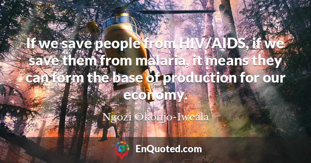 If we save people from HIV/AIDS, if we save them from malaria, it means they can form the base of production for our economy.