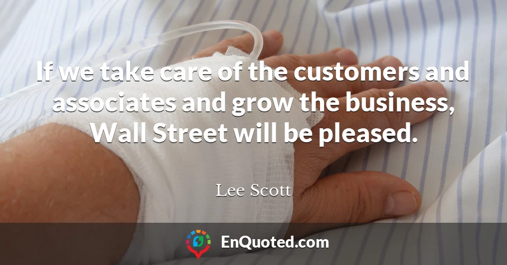 If we take care of the customers and associates and grow the business, Wall Street will be pleased.