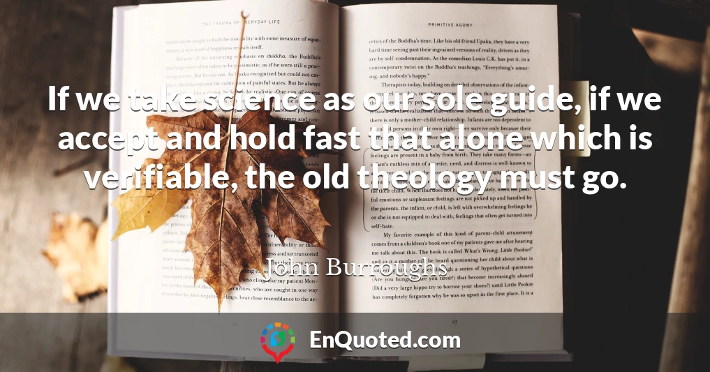 If we take science as our sole guide, if we accept and hold fast that alone which is verifiable, the old theology must go.