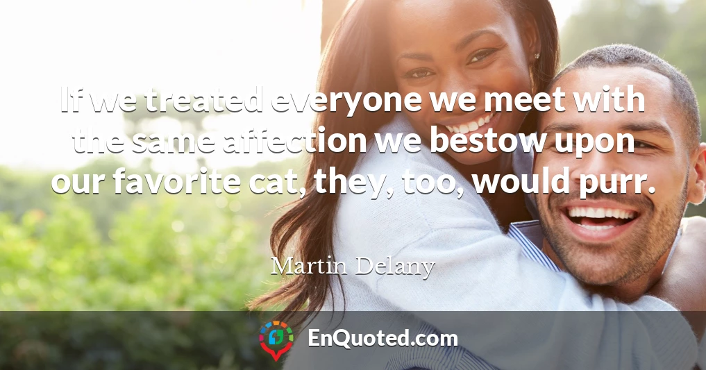 If we treated everyone we meet with the same affection we bestow upon our favorite cat, they, too, would purr.