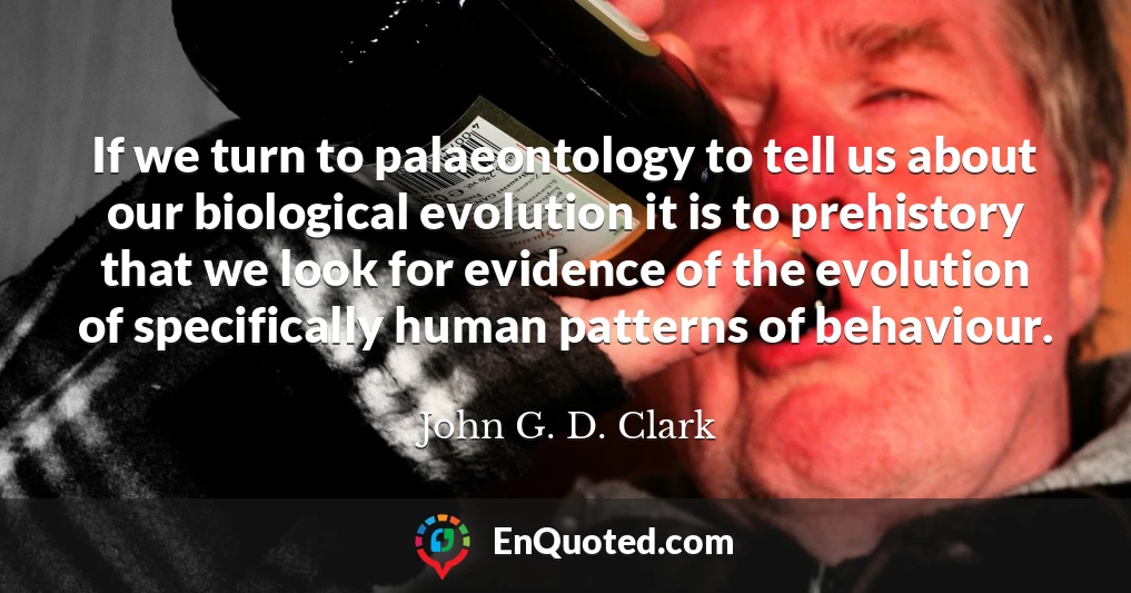 If we turn to palaeontology to tell us about our biological evolution it is to prehistory that we look for evidence of the evolution of specifically human patterns of behaviour.